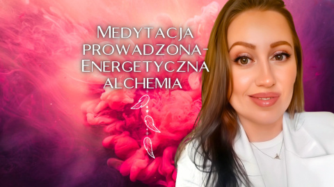 MEDYTACJA PROWADZONA - ENERGETYCZNA ALCHEMIA